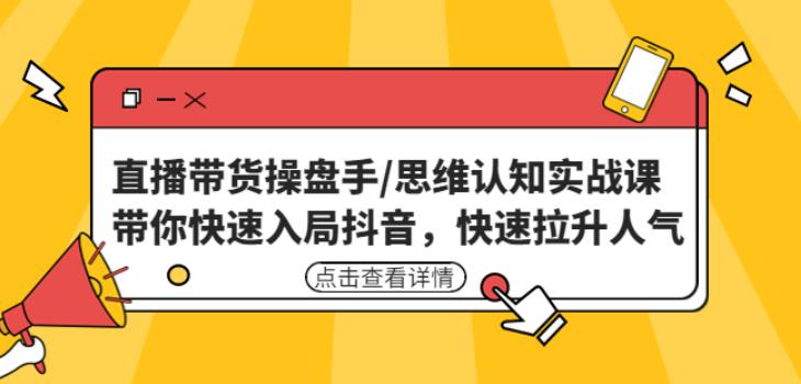 直播带货操盘手/思维认知实战课：带你快速入局抖音，快速拉升人气！-比钱轻创