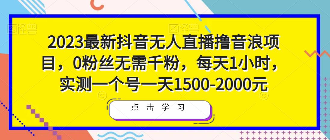 2023最新抖音无人直播撸音浪项目，0粉丝无需千粉，每天1小时，实测一个号一天1500-2000元-比钱轻创