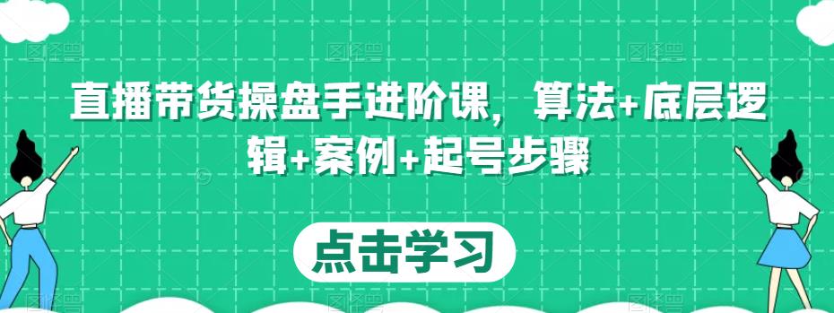 直播带货操盘手进阶课，算法+底层逻辑+案例+起号步骤-比钱轻创