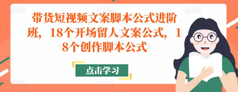 带货短视频文案脚本公式进阶班，18个开场留人文案公式，18个创作脚本公式-比钱轻创