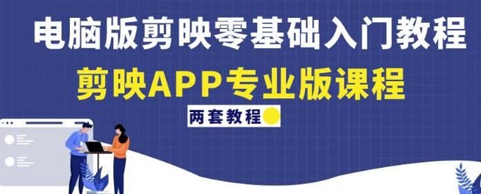 电脑版剪映零基础入门教程+剪映APP专业版课程（两套教程）-比钱轻创