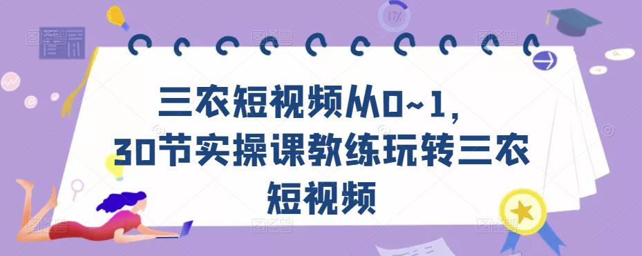 三农短视频从0~1，​30节实操课教练玩转三农短视频-比钱轻创