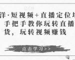 于洋·短视频+直播定位培训，手把手教你玩转直播卖货，玩转视频赚钱-比钱轻创
