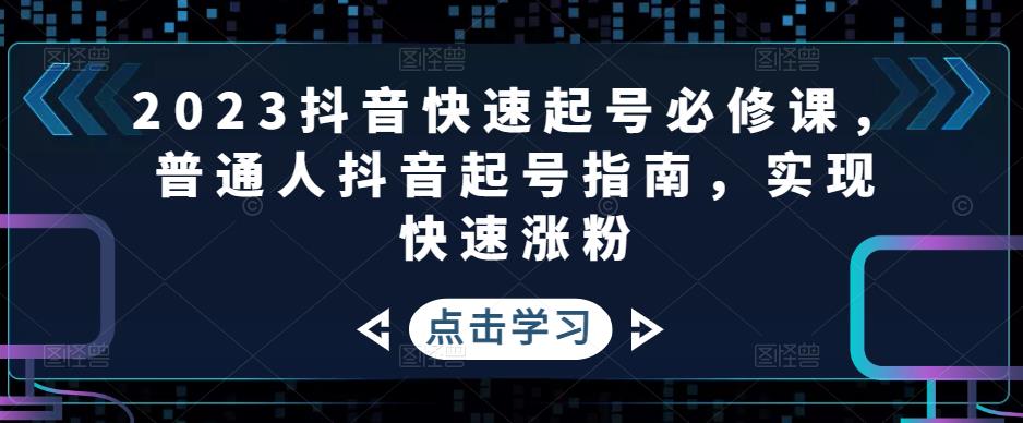 2023抖音快速起号必修课，普通人抖音起号指南，实现快速涨粉-比钱轻创