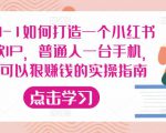 从0-1如何打造一个小红书爆款IP，普通人一台手机，就可以狠赚钱的实操指南-比钱轻创