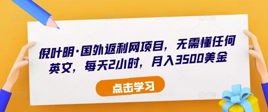 倪叶明·国外返利网项目，无需懂任何英文，每天2小时，月入3500美金-比钱轻创