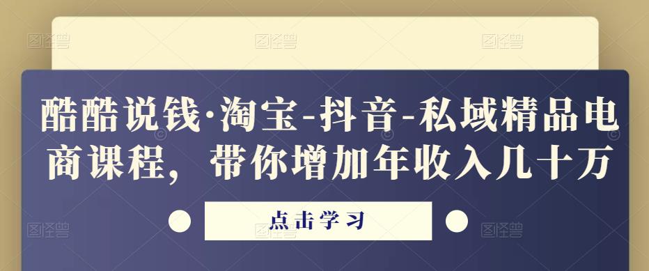 酷酷说钱·淘宝-抖音-私域精品‬电商课程，带你增加年收入几十万-比钱轻创