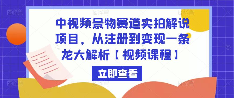 中视频景物赛道实拍解说项目，从注册到变现一条龙大解析【视频课程】-比钱轻创