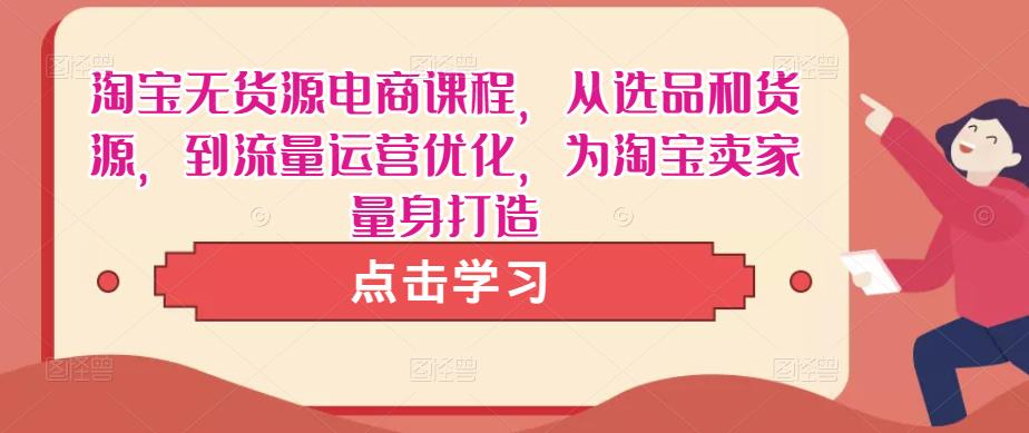 淘宝无货源电商课程，从选品和货源，到流量运营优化，为淘宝卖家量身打造-比钱轻创