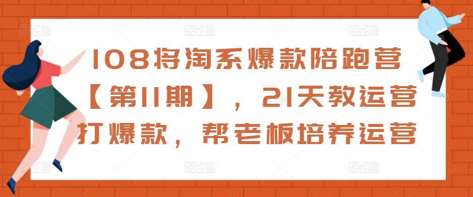 108将淘系爆款陪跑营【第11期】，21天教运营打爆款，帮老板培养运营-比钱轻创