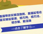 直播带货实操落地班，直播起号必备实操运营课，给方向，给方法，给步骤，能落地-比钱轻创