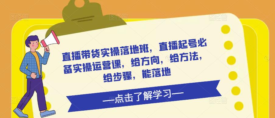 直播带货实操落地班，直播起号必备实操运营课，给方向，给方法，给步骤，能落地-比钱轻创