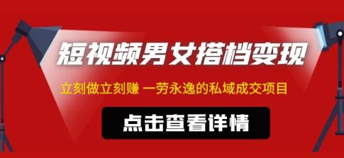 东哲·短视频男女搭档变现，立刻做立刻赚一劳永逸的私域成交项目-比钱轻创
