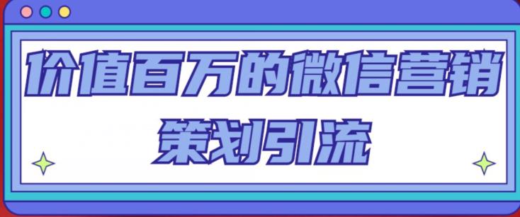 价值百万的微信营销策划引流系列课，每天引流100精准粉-比钱轻创