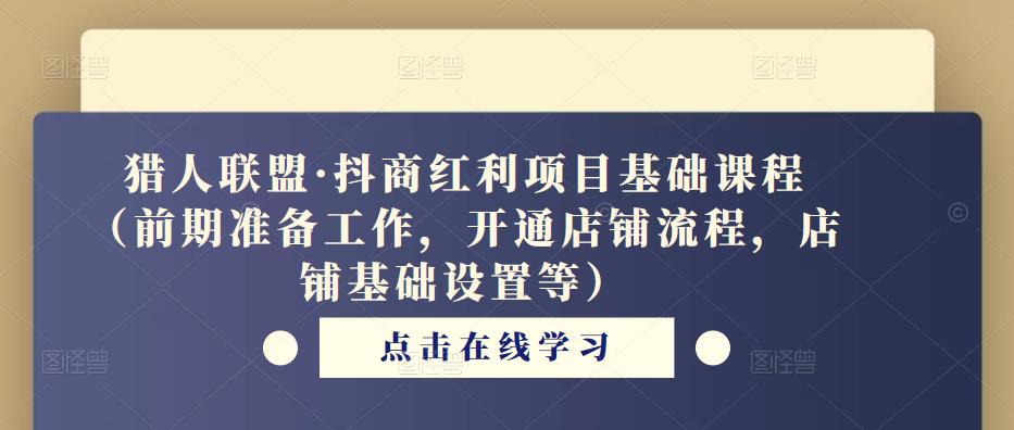 猎人联盟·抖商红利项目基础课程（前期准备工作，开通店铺流程，店铺基础设置等）-比钱轻创