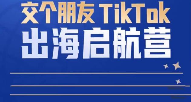 TikTok商家出海启航营：教你TikTok跨境电商的底层逻辑，即使是零基础的你也可以快速上手-比钱轻创