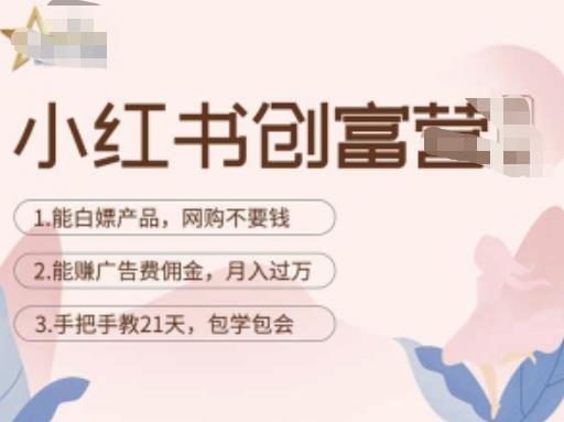 小红书创富营-教小红书带货，陪跑21天，教你赚广告费佣金，月入过万-比钱轻创