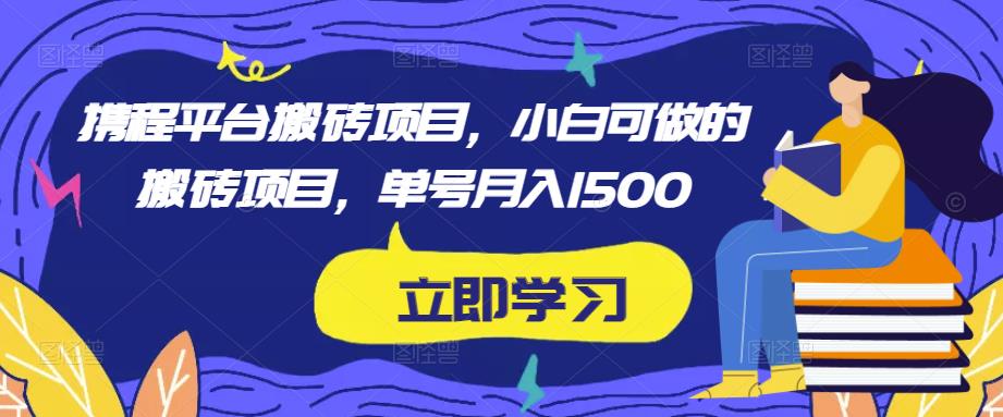 携程平台搬砖项目，小白可做的搬砖项目，单号月入1500-比钱轻创