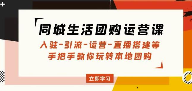 同城生活团购运营课：入驻-引流-运营-直播搭建等玩转本地团购-比钱轻创