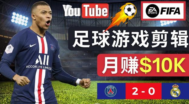 通过FIFA 23游戏赚钱的方法，编辑足球类Youtube视频，轻松月赚过万美元-比钱轻创