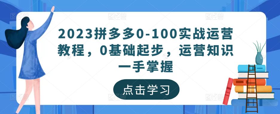 2023拼多多0-100实战运营教程，0基础起步，运营知识一手掌握-比钱轻创
