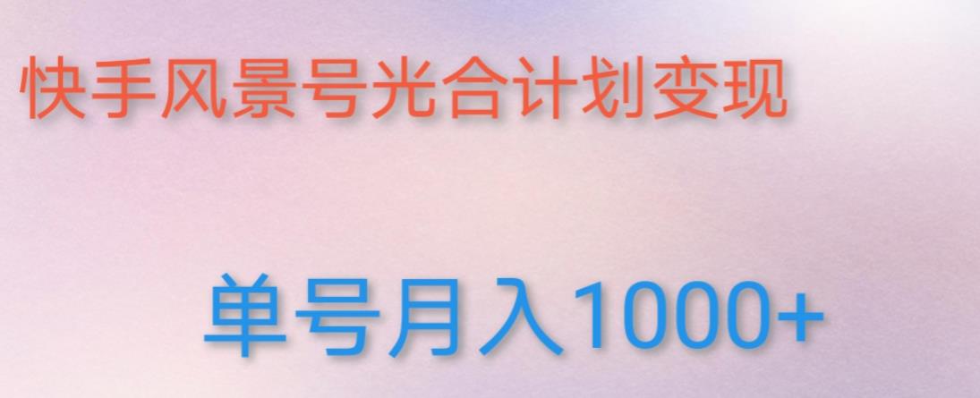 如何利用快手风景号，通过光合计划，实现单号月入1000+（附详细教程及制作软件）-比钱轻创