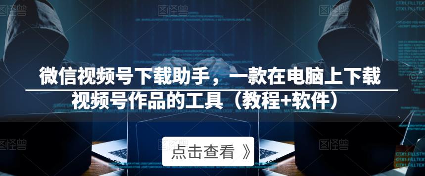 微信视频号下载助手，一款在电脑上下载视频号作品的工具（教程+软件）-比钱轻创
