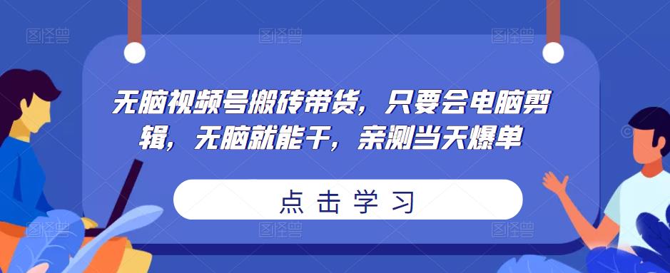 无脑视频号搬砖带货，只要会电脑剪辑，无脑就能干，亲测当天爆单-比钱轻创
