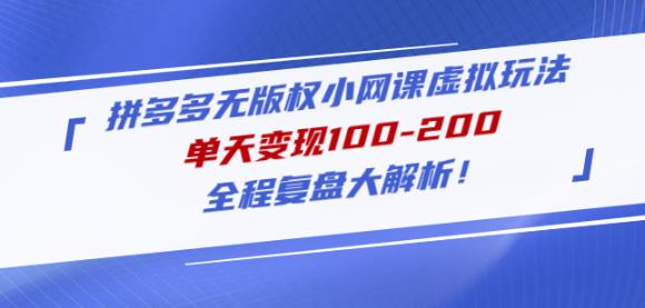 黄岛主拼多多无版权小网课虚拟玩法，单天变现100-200，全程复盘大解析！-比钱轻创
