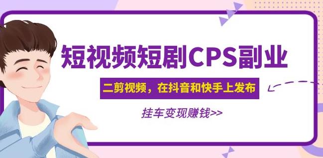 黄岛主·短视频短剧CPS副业项目：二剪视频在抖音和快手上发布，挂车变现-比钱轻创