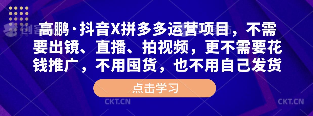 高鹏·抖音X拼多多运营项目，不需要出镜、直播、拍视频，不需要花钱推广，不用囤货，不用自己发货-比钱轻创