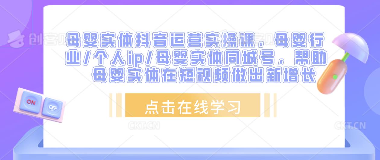 母婴实体抖音运营实操课，母婴行业/个人ip/母婴实体同城号，帮助母婴实体在短视频做出新增长-比钱轻创