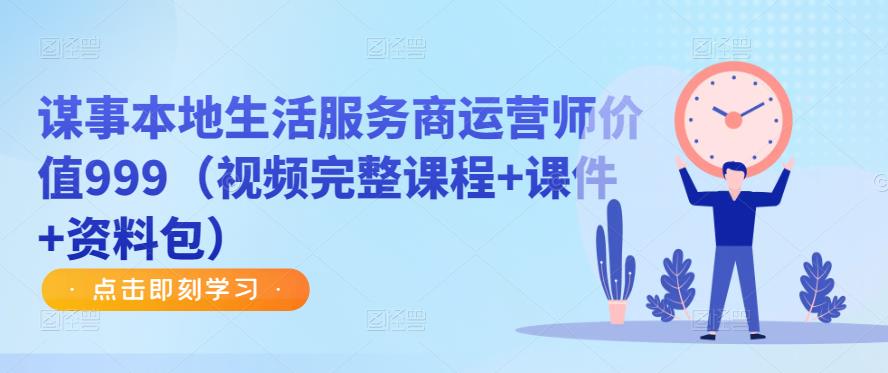 谋事本地生活服务商运营师价值999（视频完整课程+课件+资料包）-比钱轻创