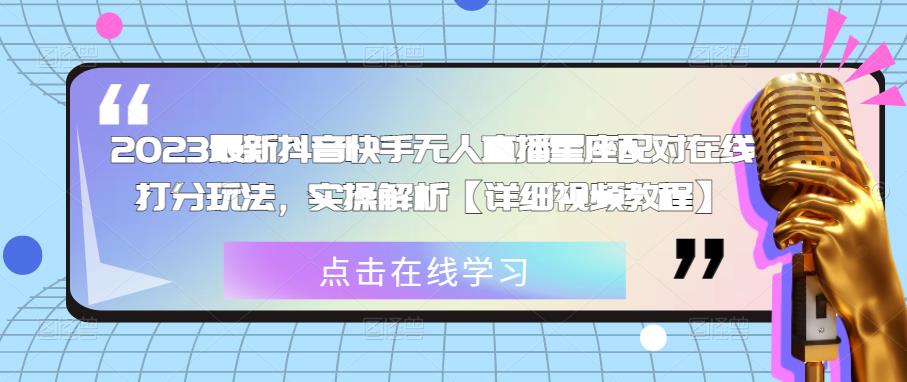 2023最新抖音快手无人直播星座配对在线打分玩法，实操解析【详细视频教程】-比钱轻创