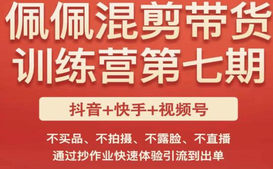 佩佩·短视频混剪带货训练营第七期，不买品、不拍摄、不露脸、不直播，通过抄作业快速体验引流到出单-比钱轻创