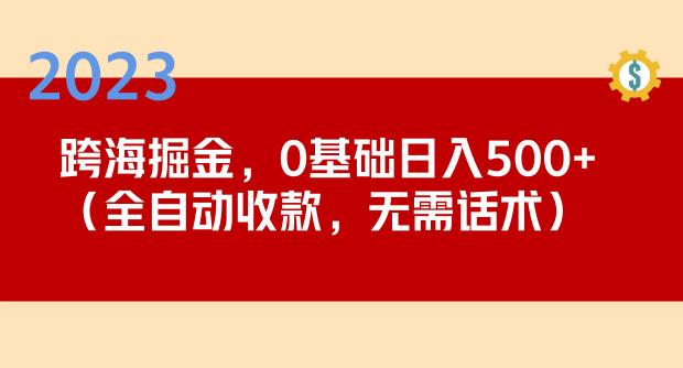 2023跨海掘金长期项目，小白也能日入500+全自动收款无需话术-比钱轻创