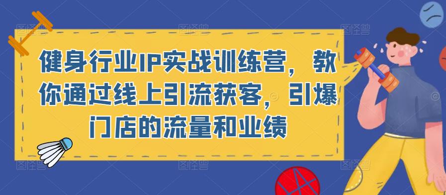 健身行业IP实战训练营，教你通过线上引流获客，引爆门店的流量和业绩-比钱轻创
