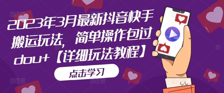 2023年3月最新抖音快手搬运玩法，简单操作包过dou+【详细玩法教程】-比钱轻创