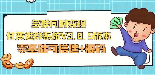 市面卖1288的最新多群同时变现付费进群系统V3.8.5版本(零基础可搭建+源码)-比钱轻创