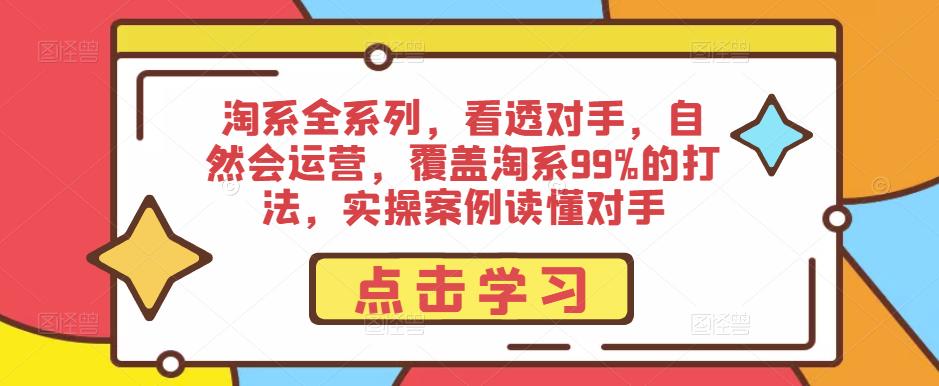淘系全系列，看透对手，自然会运营，覆盖淘系99%的打法，实操案例读懂对手-比钱轻创