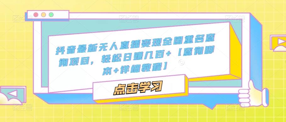 抖音最新无人直播变现全国重名查询项目，轻松日赚几百+【查询脚本+详细教程】-比钱轻创