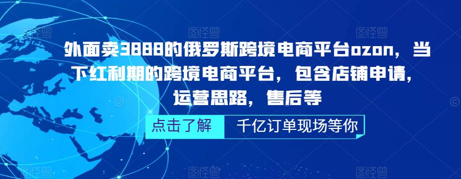 外面卖3888的俄罗斯跨境电商平台ozon运营，当下红利期的跨境电商平台，包含店铺申请，运营思路，售后等-比钱轻创