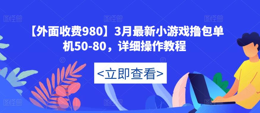 【外面收费980】3月最新小游戏撸包单机50-80，详细操作教程-比钱轻创