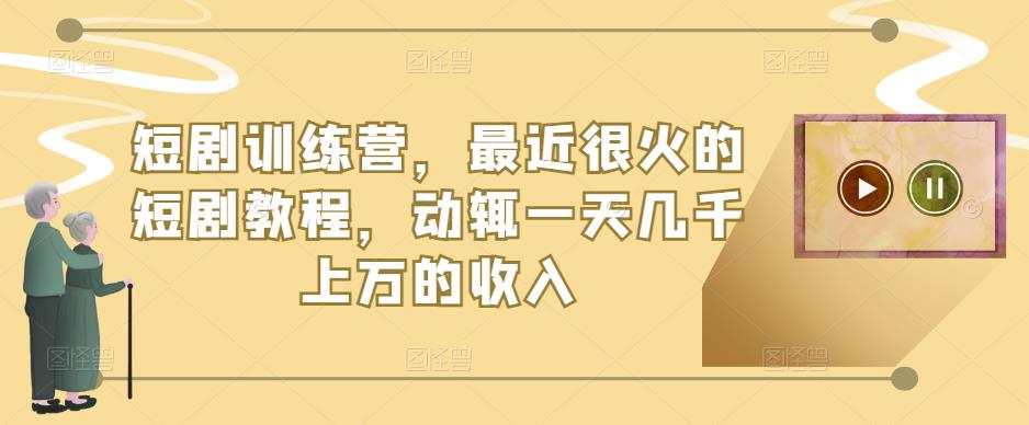 短剧训练营，最近很火的短剧教程，动辄一天几千上万的收入-比钱轻创