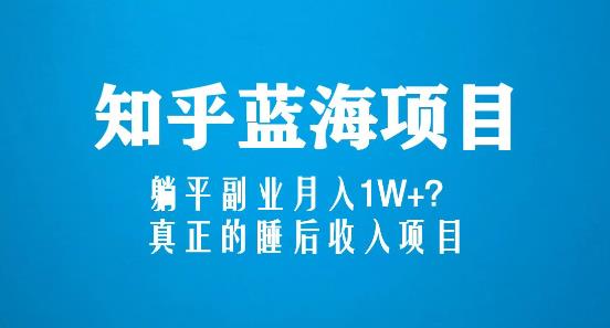 知乎蓝海玩法，躺平副业月入1W+，真正的睡后收入项目（6节视频课）-比钱轻创