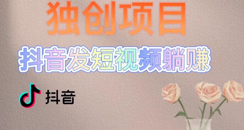 独创躺赚模式，短视频变现，每天发3条视频，被动收入，新号60+后期无上限-比钱轻创