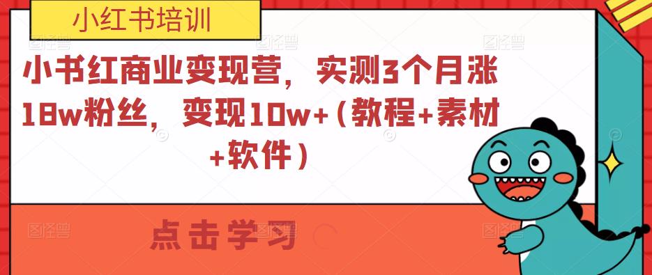 小书红商业变现营，实测3个月涨18w粉丝，变现10w+(教程+素材+软件)-比钱轻创