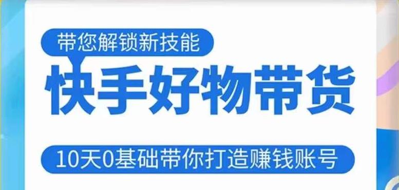 快手好物带货课程，10天0基础带你打造赚钱的快手账号，不需要粉丝，不直播，不投资，不囤货，不售后-比钱轻创