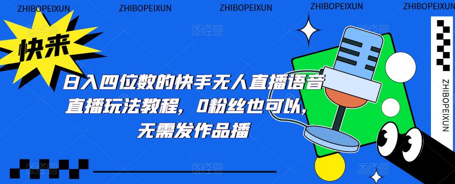 日入四位数的快手无人直播语音直播玩法教程，0粉丝也可以，无需发作品-比钱轻创