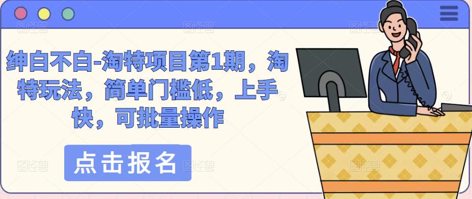 绅白不白-淘特项目第1期，淘特玩法，简单门槛低，上手快，可批量操作-比钱轻创